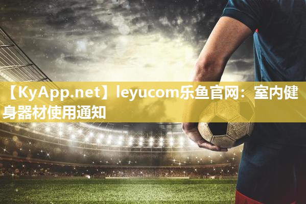 leyucom乐鱼官网：室内健身器材使用通知