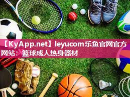 leyucom乐鱼官网官方网站：篮球成人热身器材