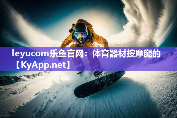 leyucom乐鱼官网：体育器材按摩腿的