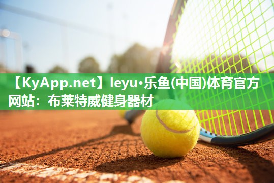 leyu·乐鱼(中国)体育官方网站：布莱特威健身器材