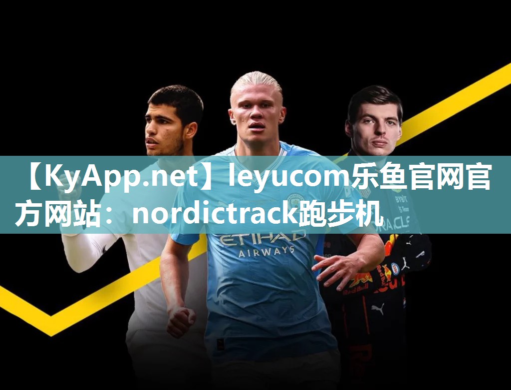 leyucom乐鱼官网官方网站：nordictrack跑步机