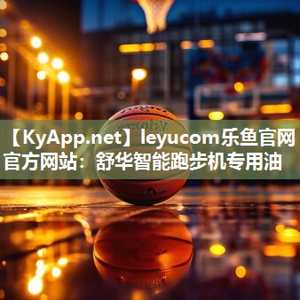 leyucom乐鱼官网官方网站：舒华智能跑步机专用油