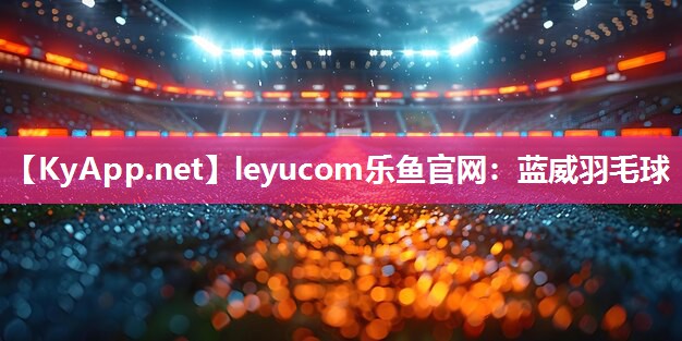 leyucom乐鱼官网：蓝威羽毛球