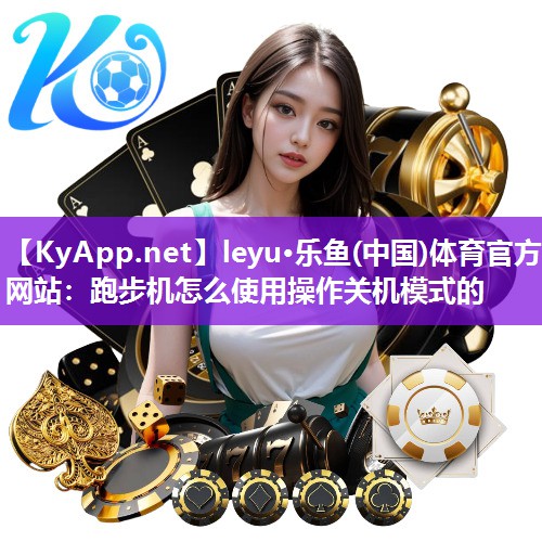 leyu·乐鱼(中国)体育官方网站：跑步机怎么使用操作关机模式的