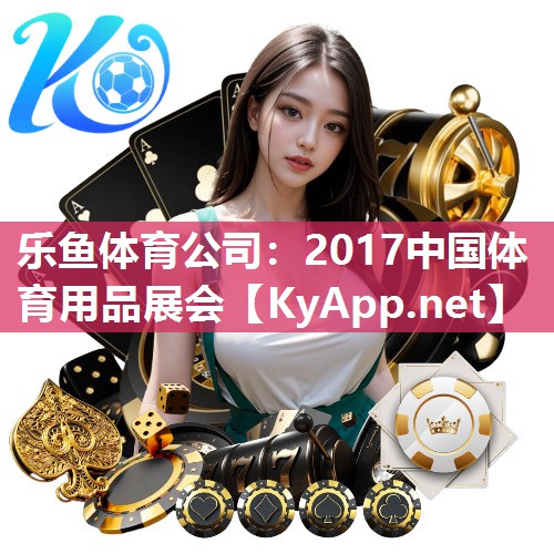 乐鱼体育公司：2017中国体育用品展会