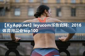 leyucom乐鱼官网：2016体育用品业top100