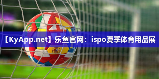 乐鱼官网：ispo夏季体育用品展