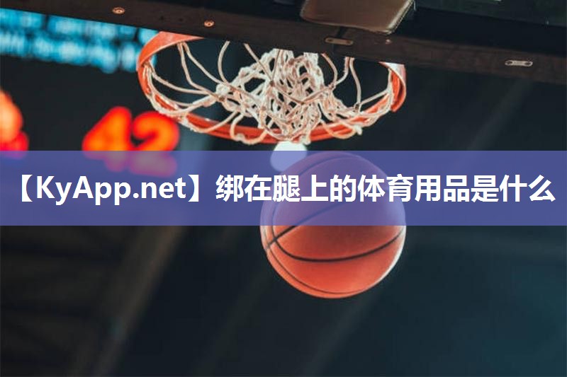 绑在腿上的体育用品是什么