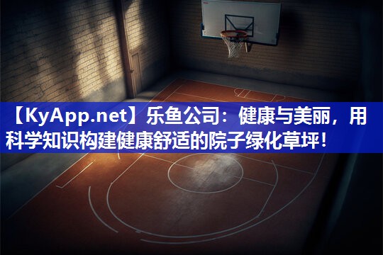 乐鱼公司：健康与美丽，用科学知识构建健康舒适的院子绿化草坪！