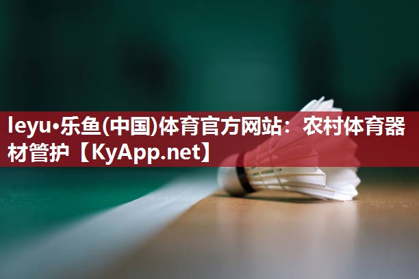 leyu·乐鱼(中国)体育官方网站：农村体育器材管护