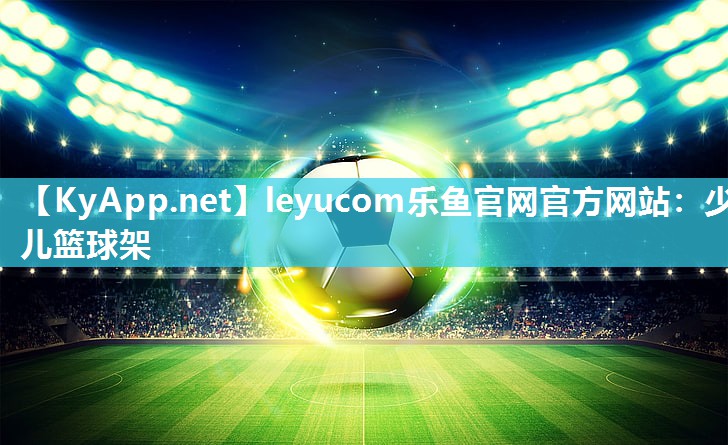 leyucom乐鱼官网官方网站：少儿篮球架