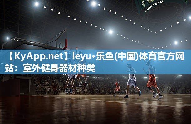 leyu·乐鱼(中国)体育官方网站：室外健身器材种类