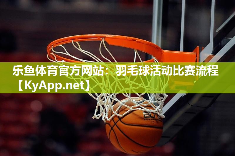 乐鱼体育官方网站：羽毛球活动比赛流程