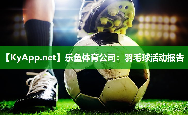乐鱼体育公司：羽毛球活动报告