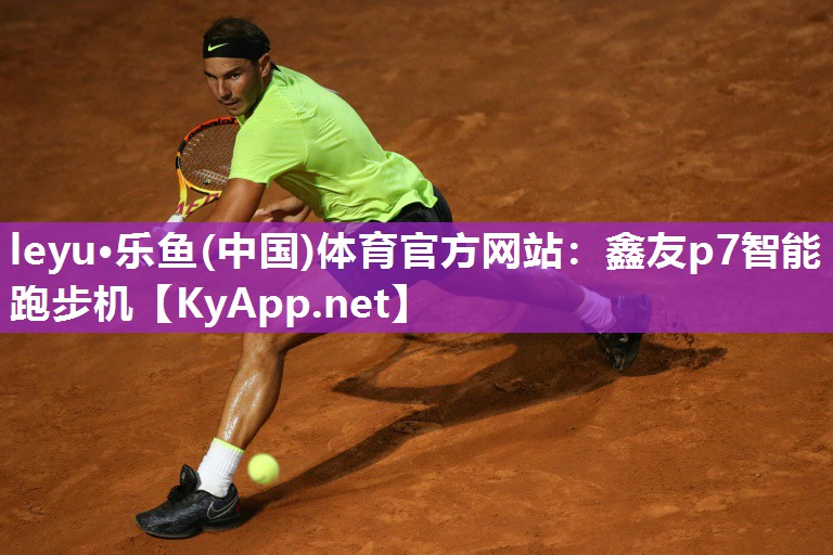 leyu·乐鱼(中国)体育官方网站：鑫友p7智能跑步机