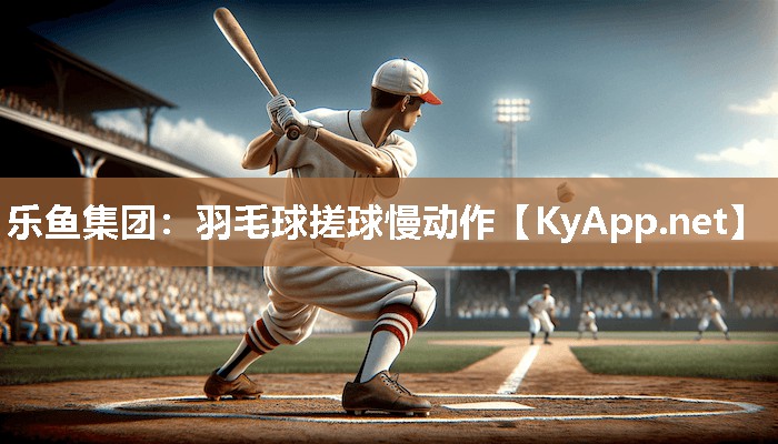 乐鱼集团：羽毛球搓球慢动作