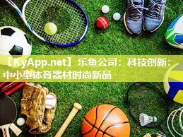 乐鱼公司：科技创新：中小型体育器材时尚新品