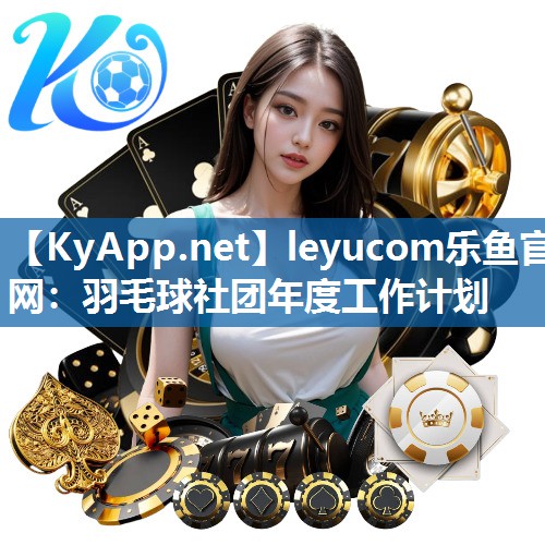 leyucom乐鱼官网：羽毛球社团年度工作计划
