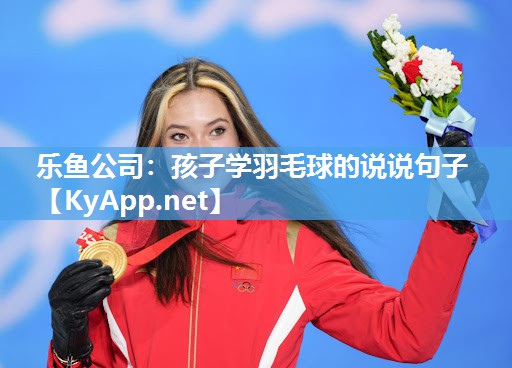 乐鱼公司：孩子学羽毛球的说说句子