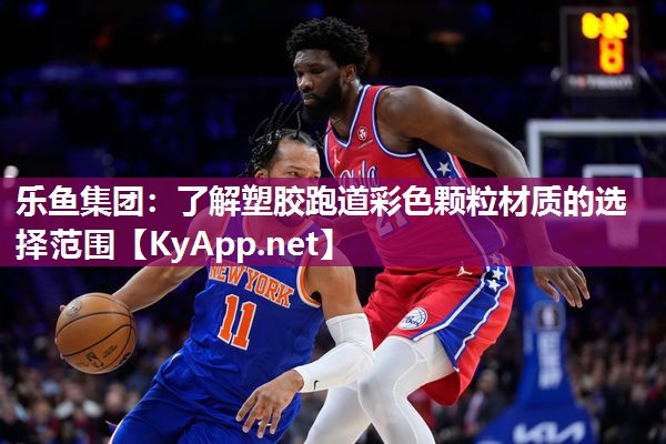 乐鱼集团：了解塑胶跑道彩色颗粒材质的选择范围