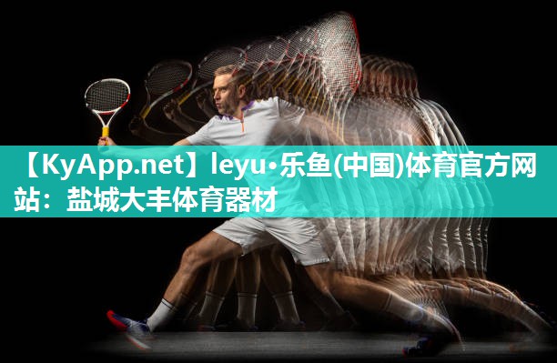 leyu·乐鱼(中国)体育官方网站：盐城大丰体育器材