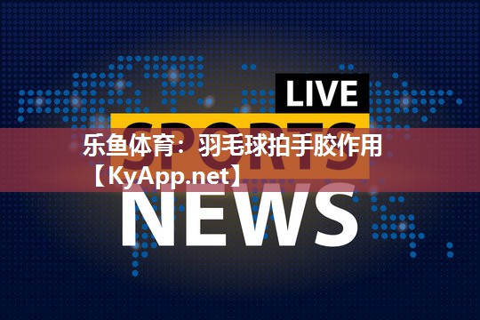 羽毛球拍手胶作用