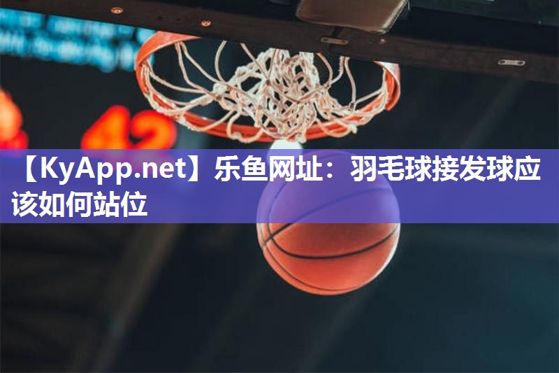 羽毛球接发球应该如何站位