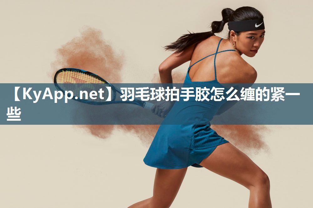 羽毛球拍手胶怎么缠的紧一些