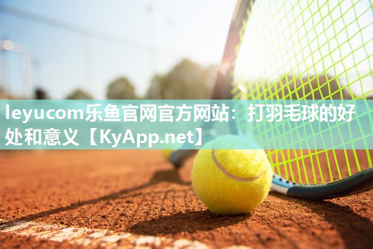 打羽毛球的好处和意义