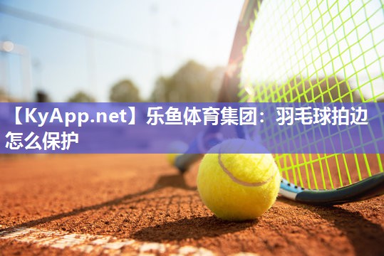 羽毛球拍边怎么保护
