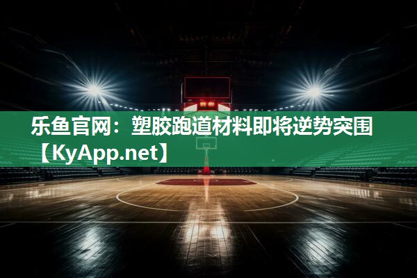 塑胶跑道材料即将逆势突围