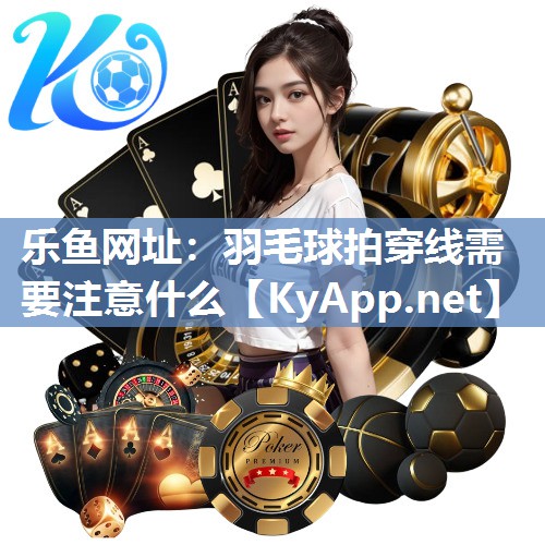 羽毛球拍穿线需要注意什么