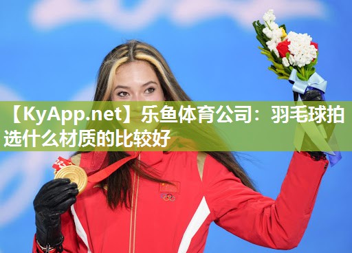 羽毛球拍选什么材质的比较好