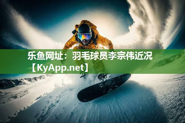 羽毛球员李宗伟近况