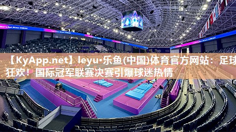 足球狂欢！国际冠军联赛决赛引爆球迷热情