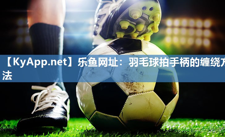 羽毛球拍手柄的缠绕方法